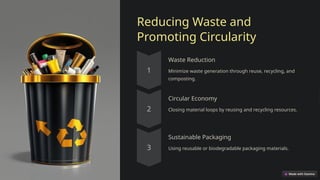 Reducing Waste and
Promoting Circularity
Waste Reduction
Minimize waste generation through reuse, recycling, and
composting.
Circular Economy
Closing material loops by reusing and recycling resources.
Sustainable Packaging
Using reusable or biodegradable packaging materials.
 