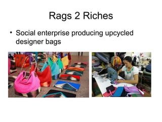 Rags 2 Riches
• Social enterprise producing upcycled
designer bags
 