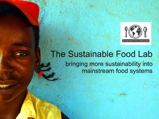 The Sustainable Food Lab
   bringing more sustainability into
         mainstream food systems