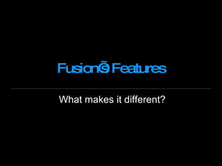 Fusion’s Features What makes it different? 