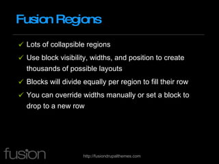 Fusion Regions Lots of collapsible regions Use block visibility, widths, and position to create thousands of possible layouts Blocks will divide equally per region to fill their row You can override widths manually or set a block to drop to a new row 