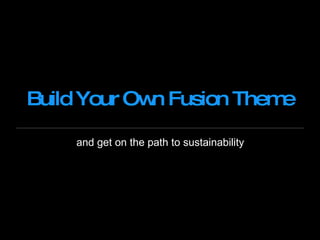 Build Your Own Fusion Theme and get on the path to sustainability  