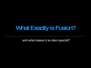 What Exactly is Fusion? and what makes it so darn special? 