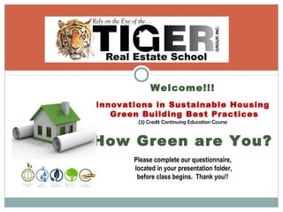 Welcome!!!
Innovations in Sustainable Housing
Green Building Best Practices
(3) Credit Continuing Education Course
How Green are You?
Please complete our questionnaire,
located in your presentation folder,
before class begins. Thank you!!
 
