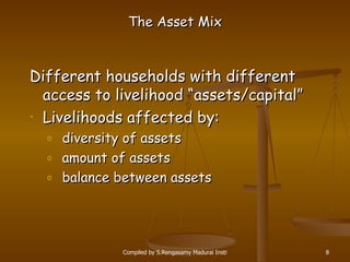 The Asset Mix D ifferent households  with  different access to  livelihood  “assets/capital” Livelihoods affected by: diversity  of assets amount of assets   balance  between assets 