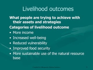 Livelihood outcomes What people are trying to achieve with their assets and strategies Categories of livelihood outcome More income Increased well-being Reduced vulnerability Improved food security More sustainable use of the natural resource base 
