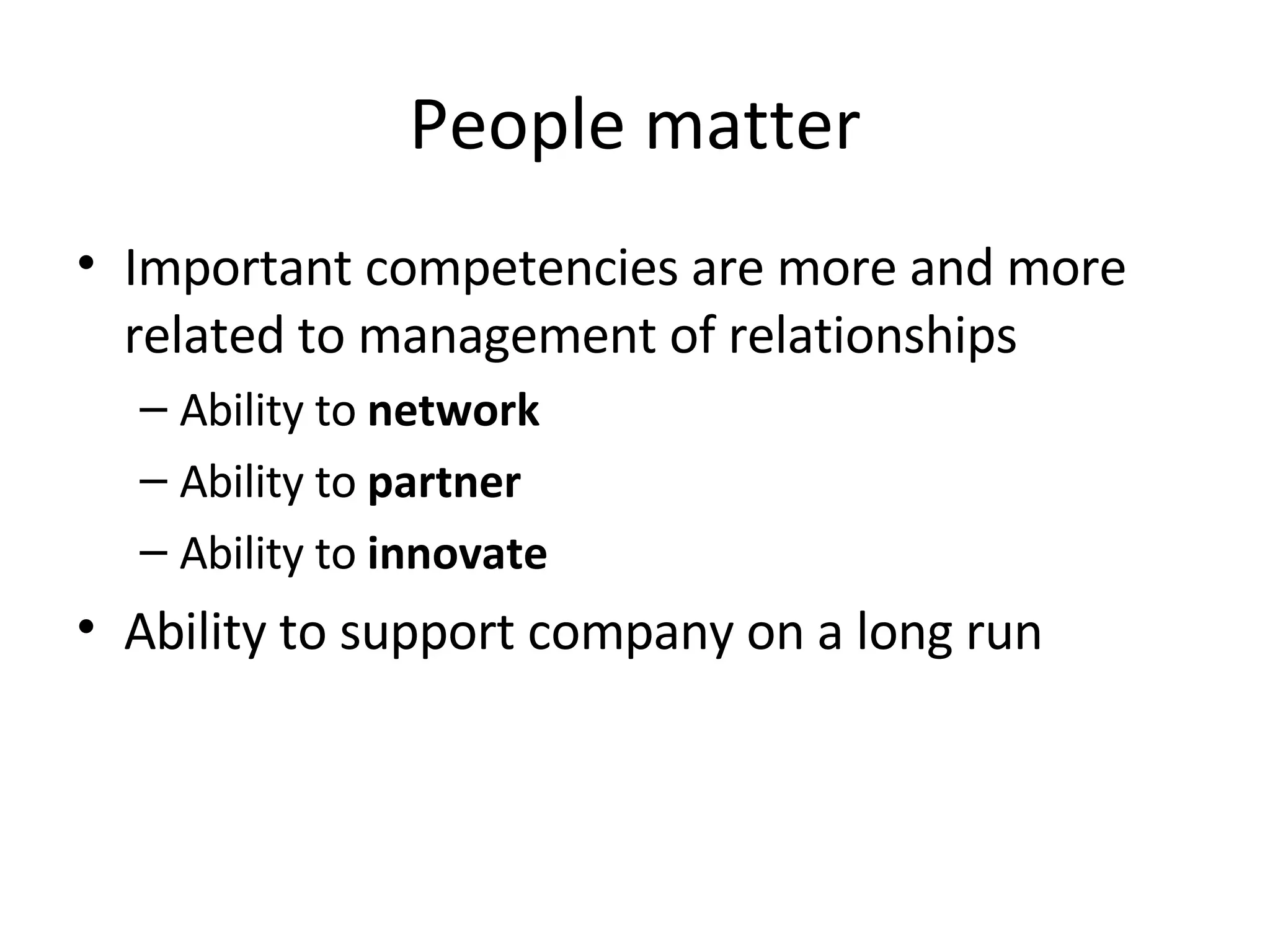 People matter Important competencies are more and more related to management of relationships Ability to  network Ability to  partner Ability to  innovate Ability to support company on a long run 