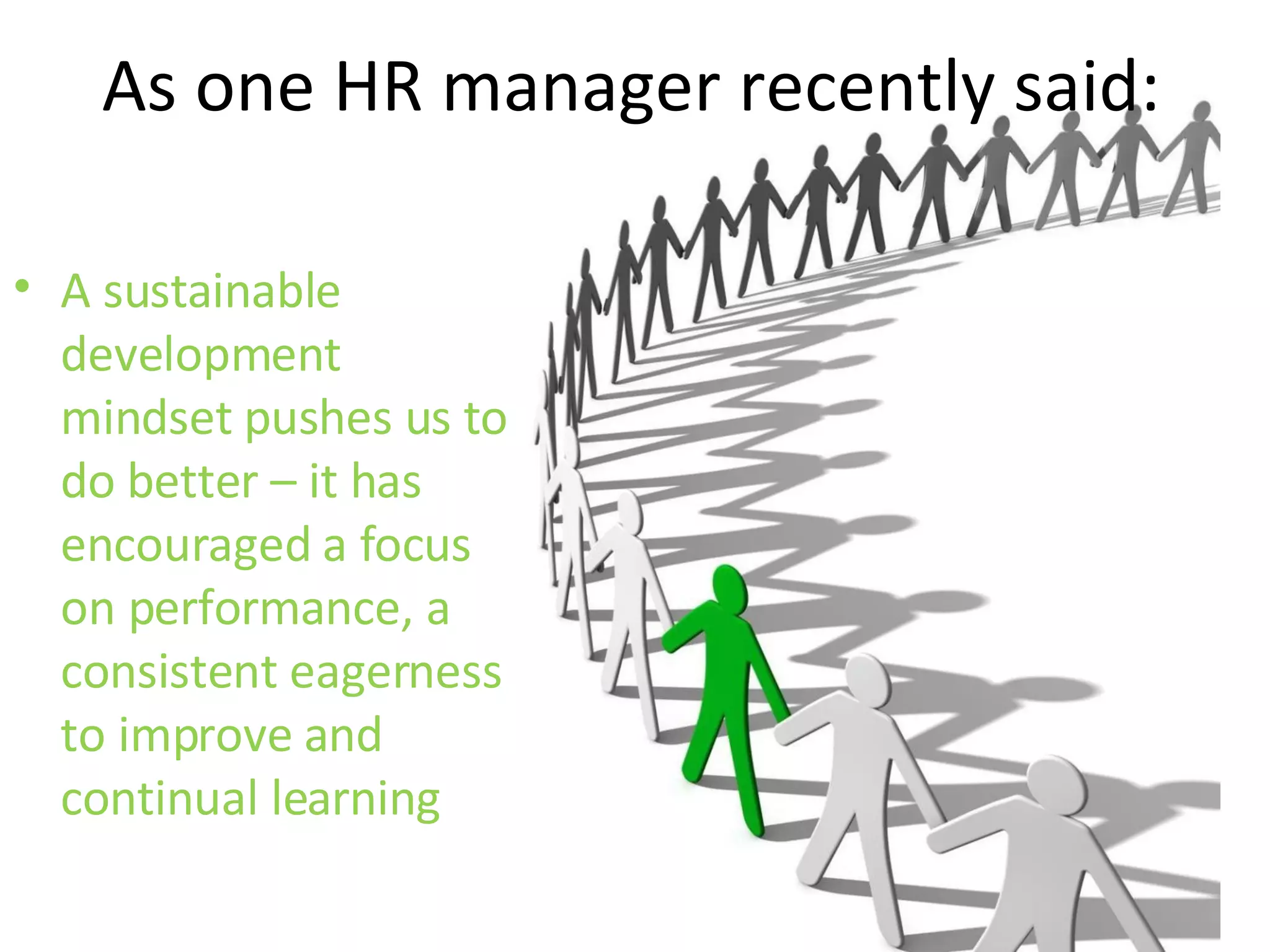 As one HR manager recently said: A sustainable development mindset pushes us to do better – it has encouraged a focus on performance, a consistent eagerness to improve and continual learning 