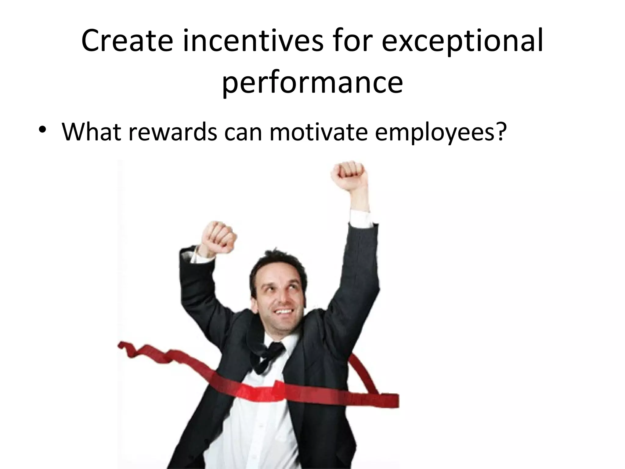 Create incentives for exceptional performance What rewards can motivate employees? 