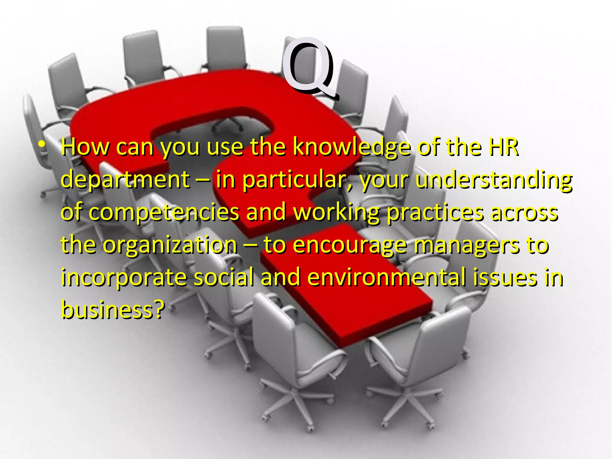 Q How can you use the knowledge of the HR department – in particular, your understanding of competencies and working practices across the organization – to encourage managers to incorporate social and environmental issues in business? 
