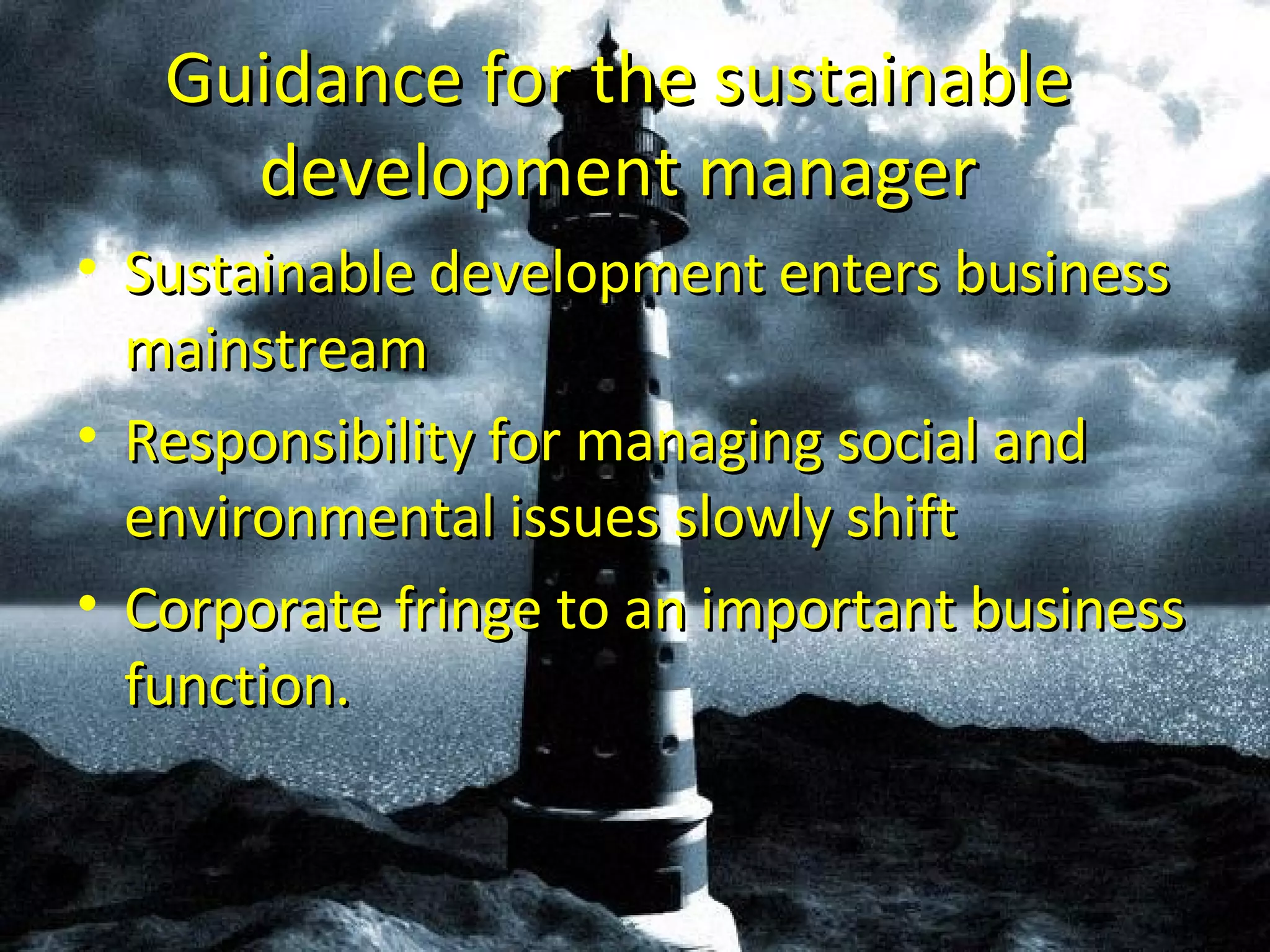 Guidance for the sustainable development manager Sustainable development enters business mainstream Responsibility for managing social and environmental issues slowly shift Corporate fringe to an important business function. 