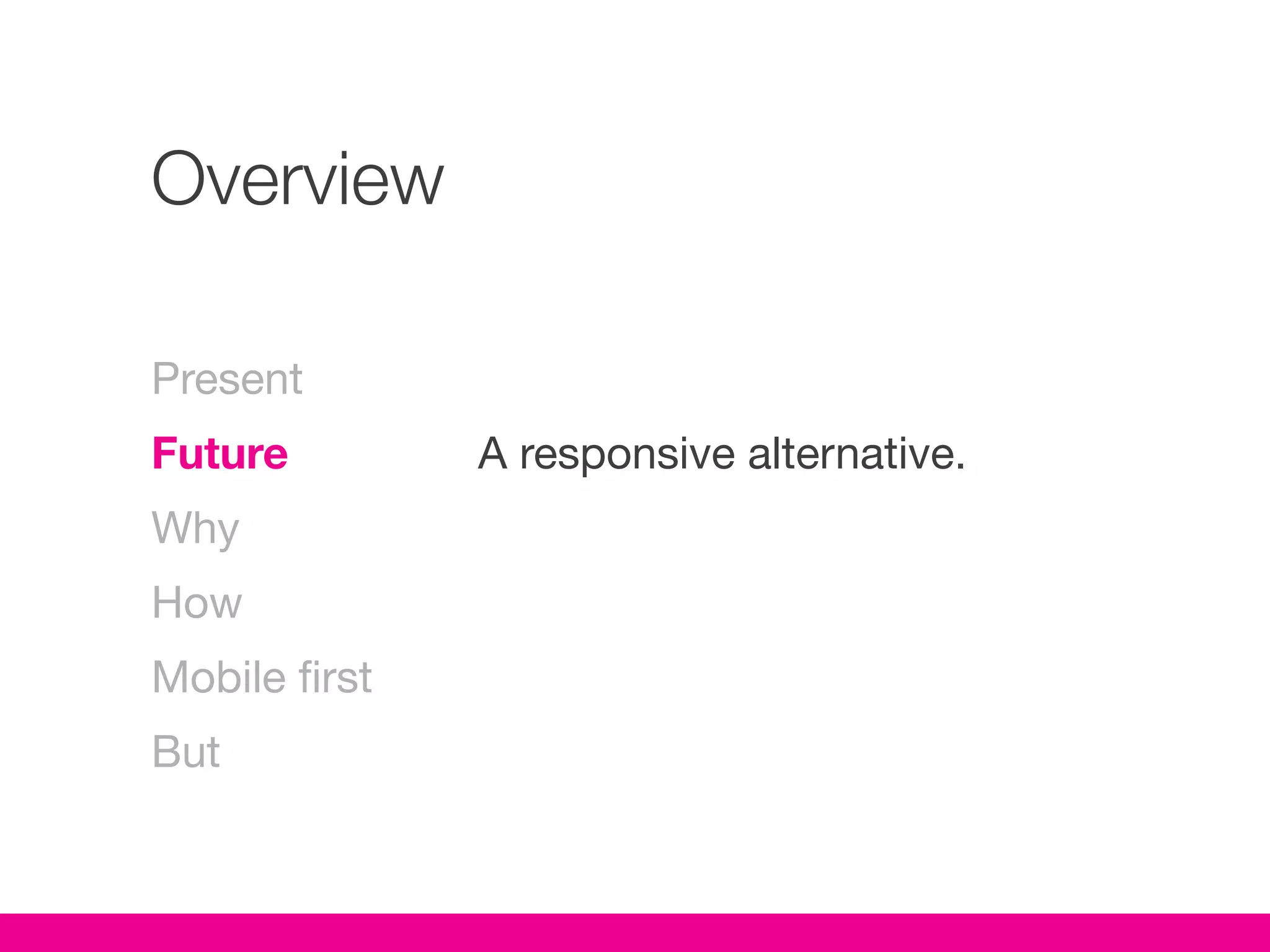 Overview

Present
Future         A responsive alternative.
Why
How
Mobile first
But
 