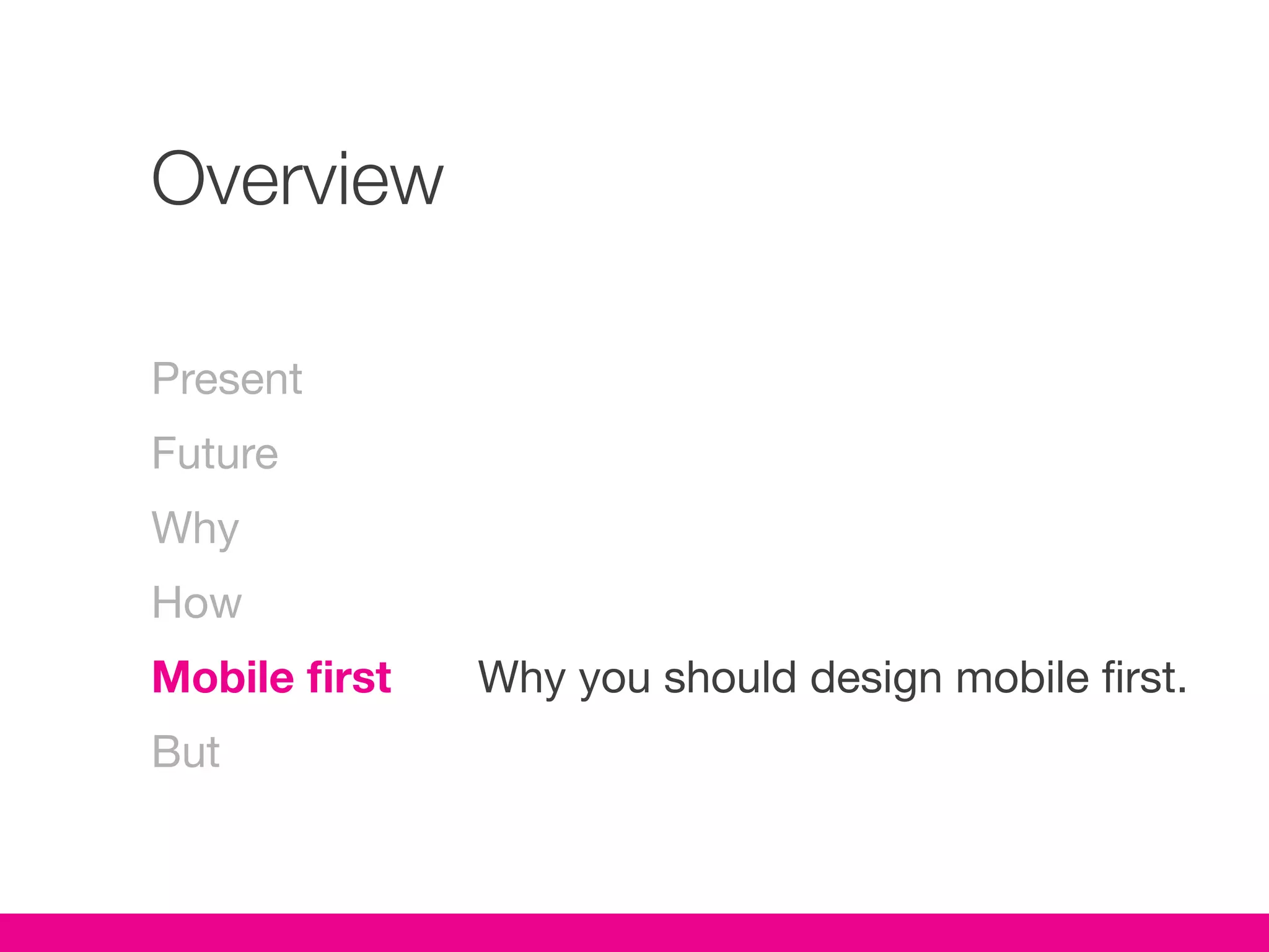Overview

Present
Future
Why
How
Mobile first   Why you should design mobile first.
But
 