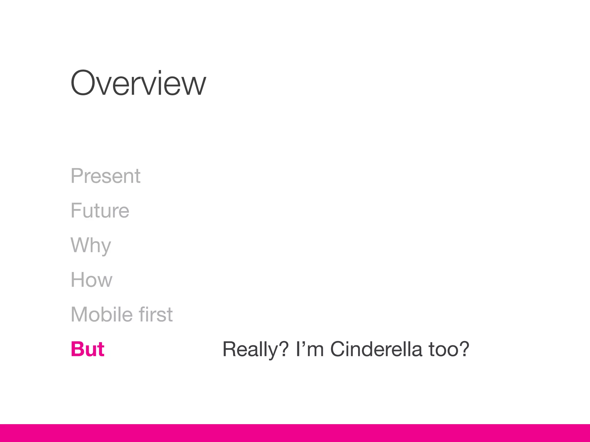 Overview

Present
Future
Why
How
Mobile first
But            Really? I’m Cinderella too?
 