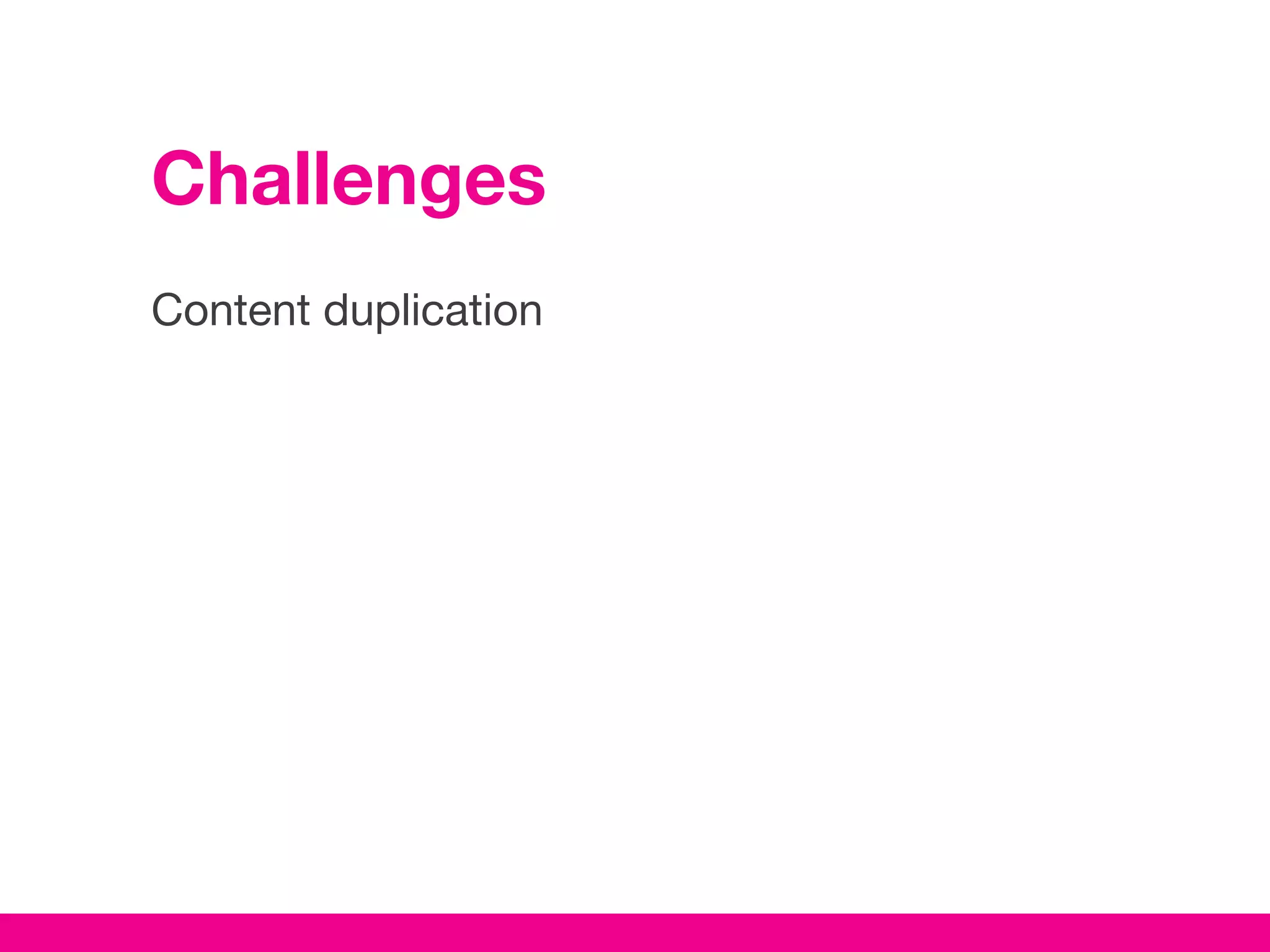 Challenges
Content duplication
 