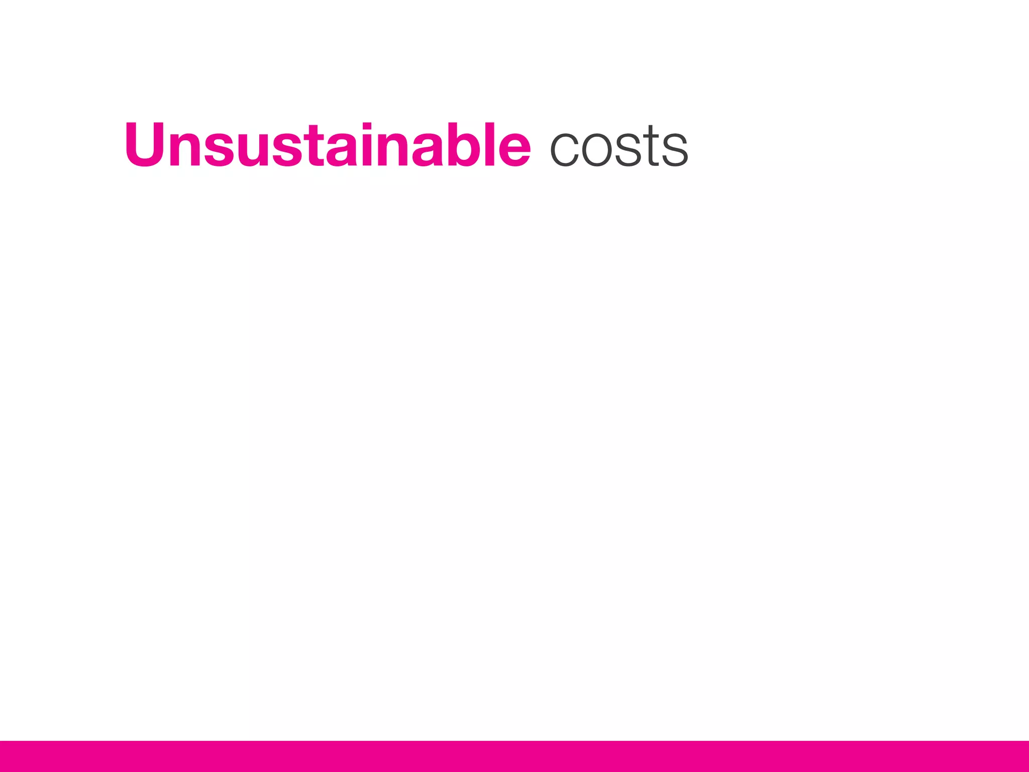 Unsustainable costs
 