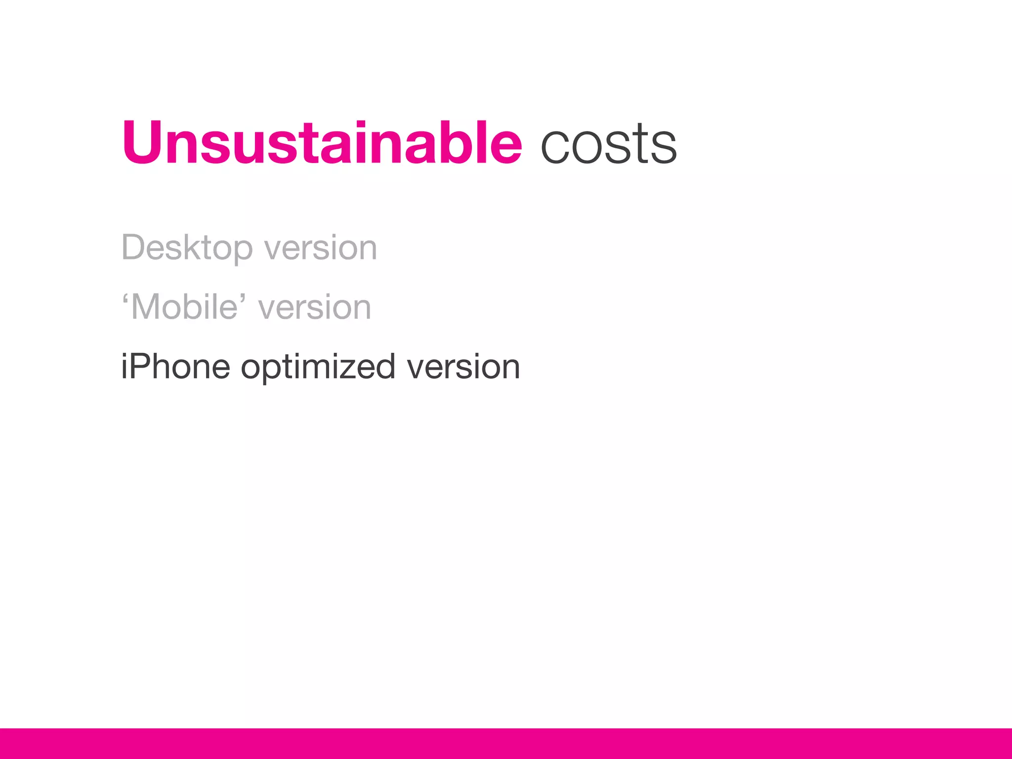 Unsustainable costs
Desktop version
‘Mobile’ version
iPhone optimized version
 