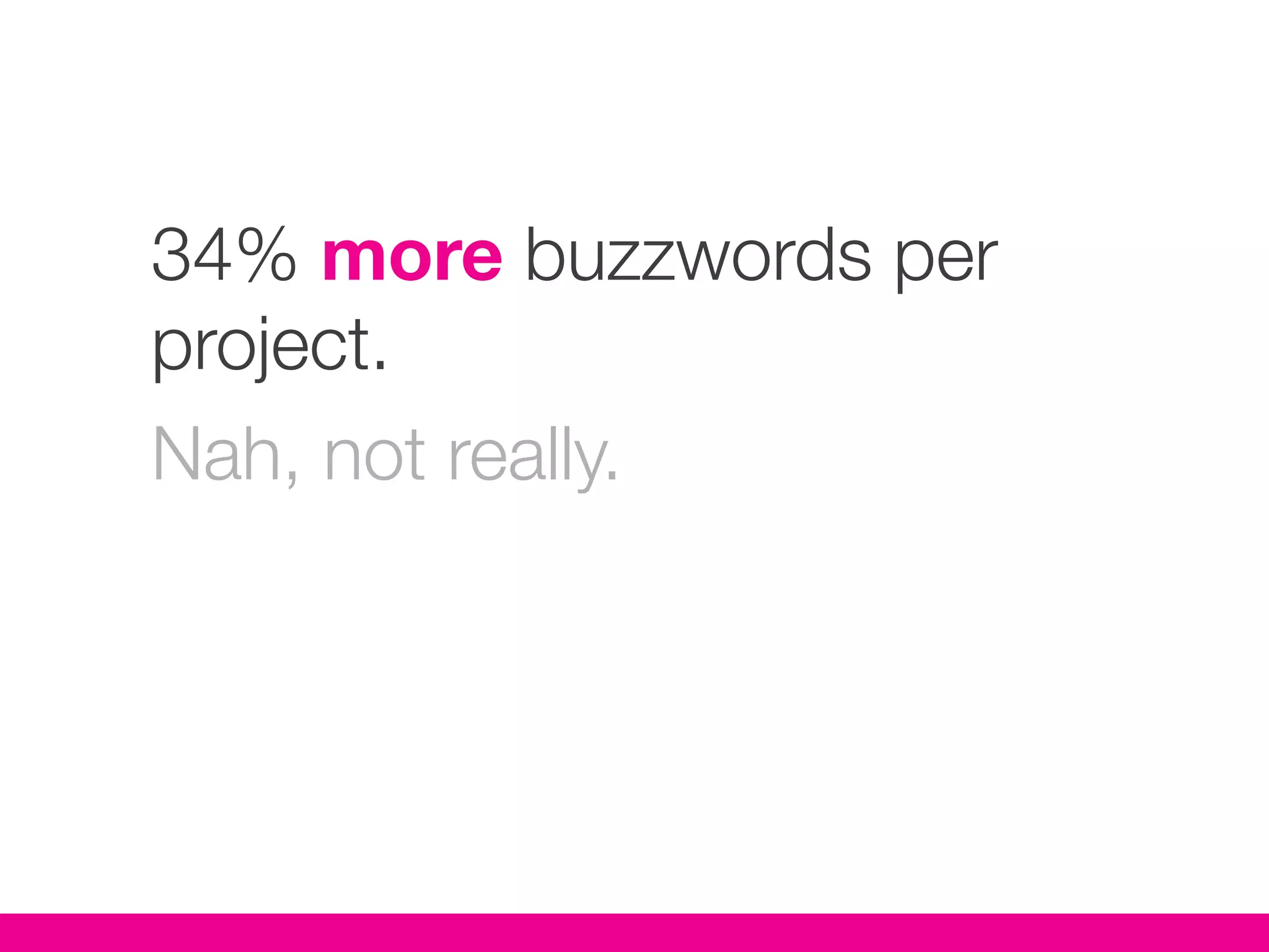 34% more buzzwords per
project.
Nah, not really.
 