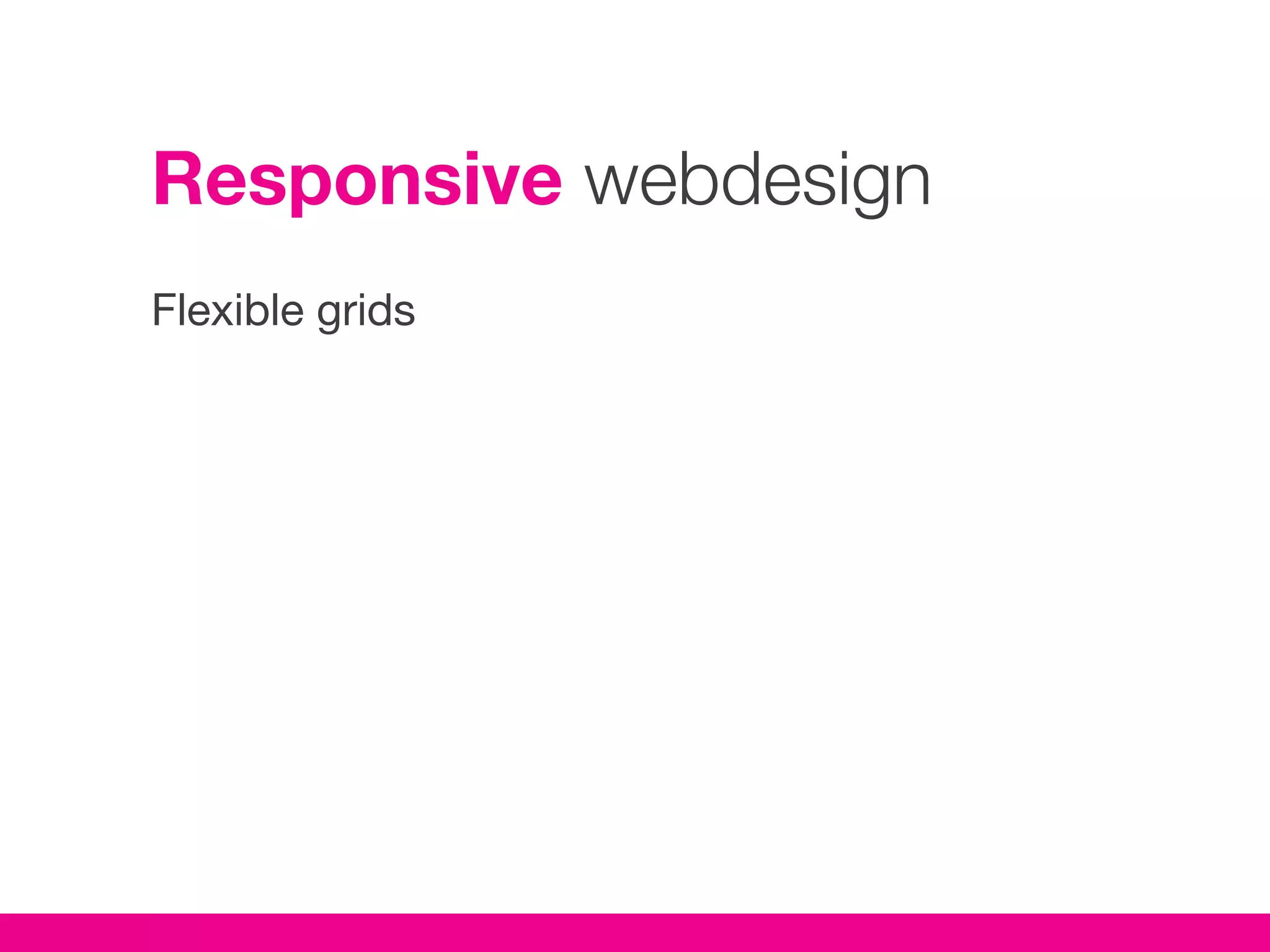 Responsive webdesign
Flexible grids
 