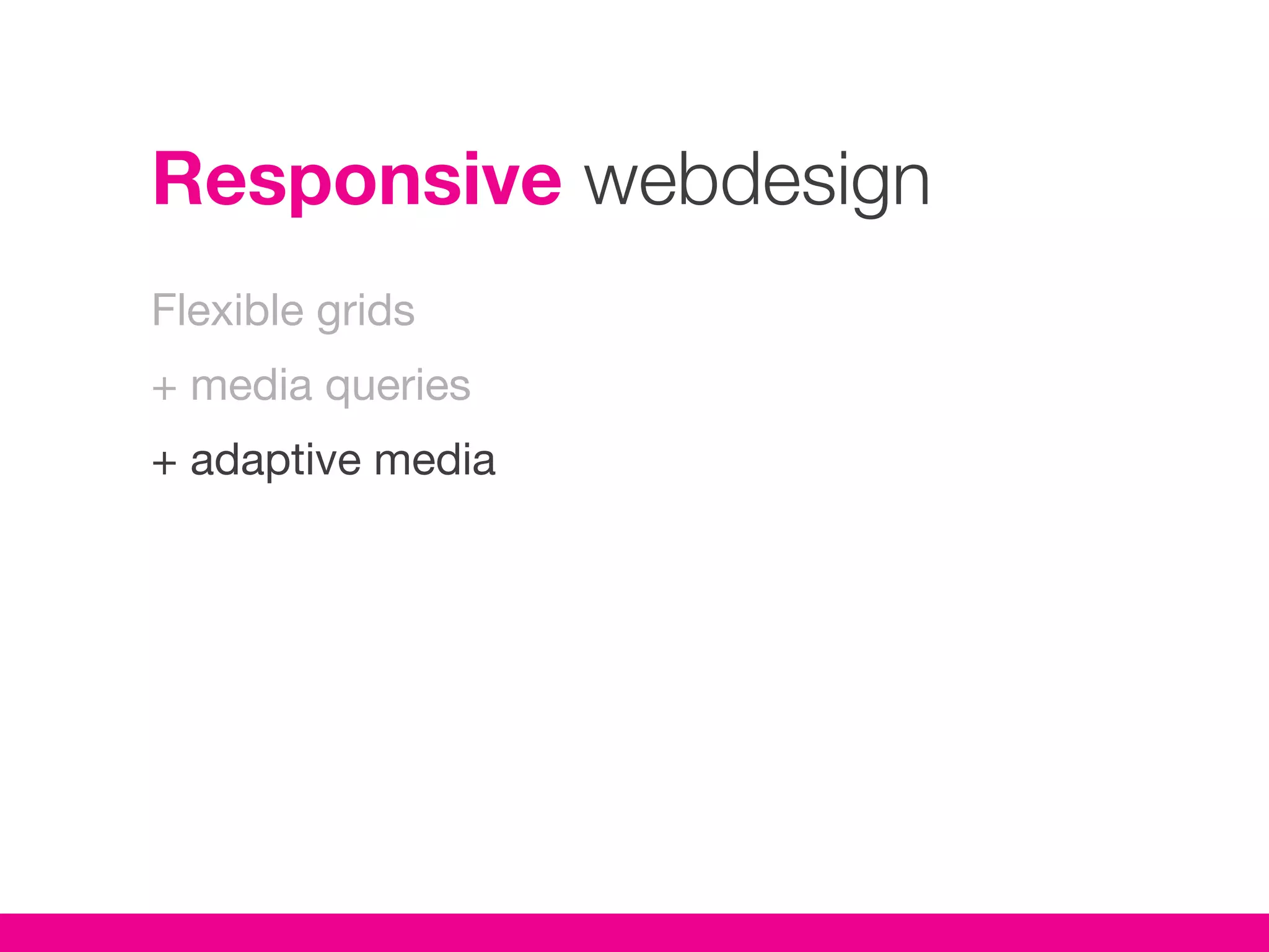 Responsive webdesign
Flexible grids
+ media queries
+ adaptive media
 