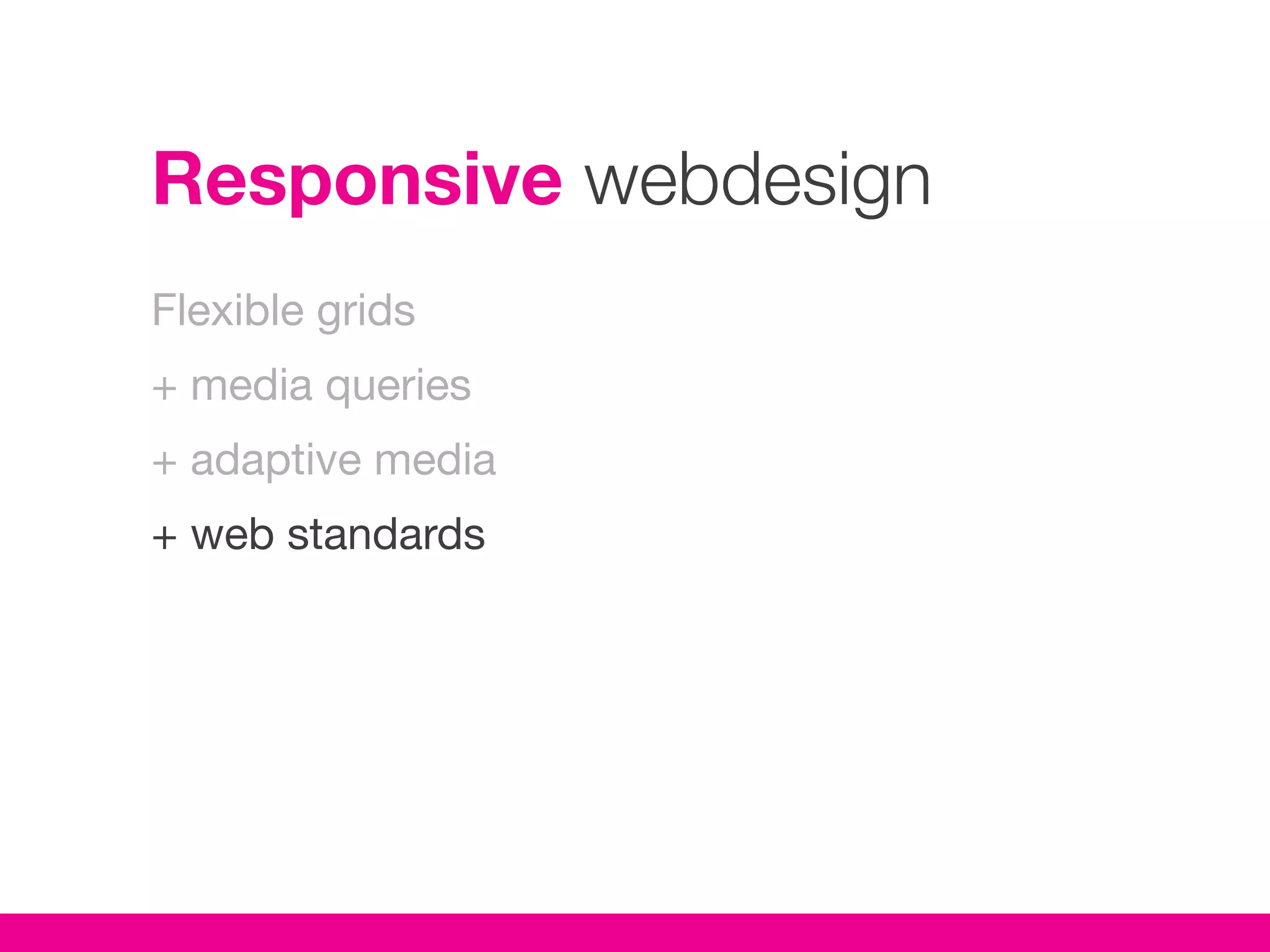 Responsive webdesign
Flexible grids
+ media queries
+ adaptive media
+ web standards
 