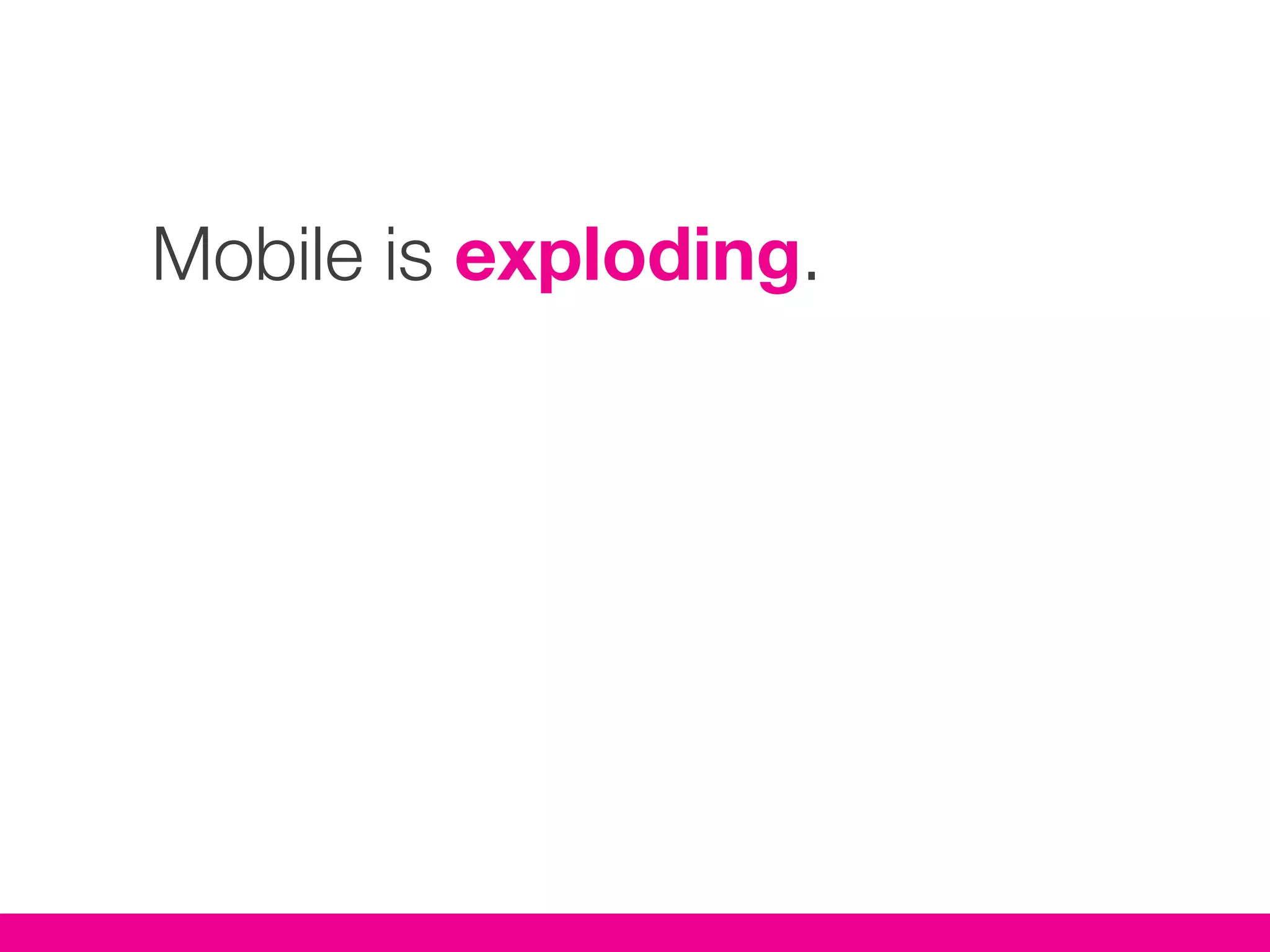 Mobile is exploding.
 