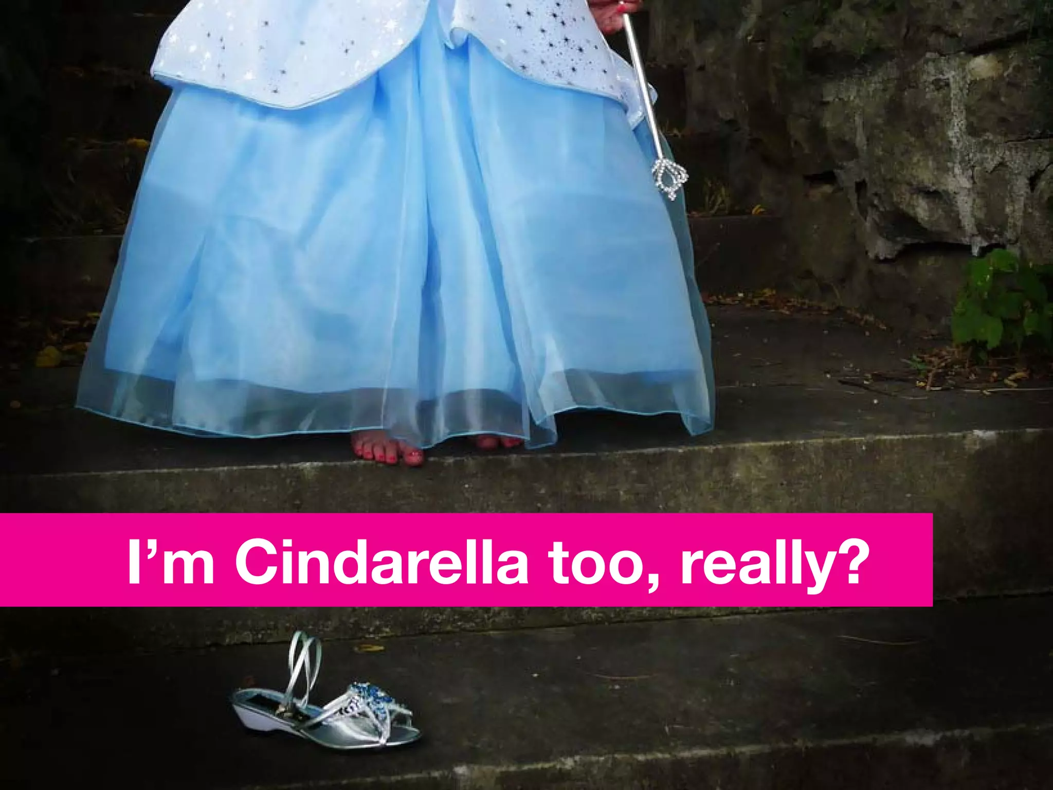 I’m Cindarella too, really?
 