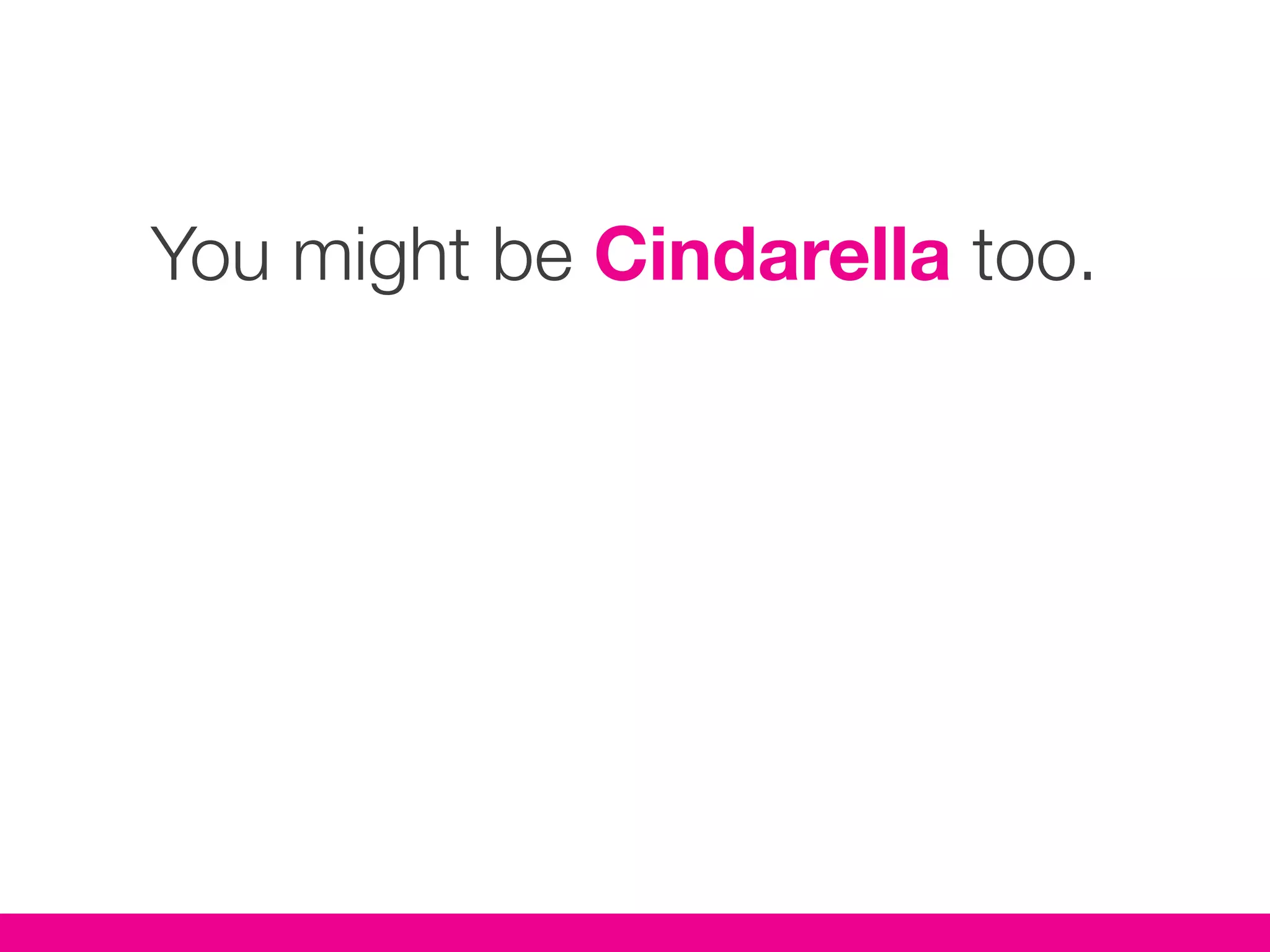 You might be Cindarella too.
 