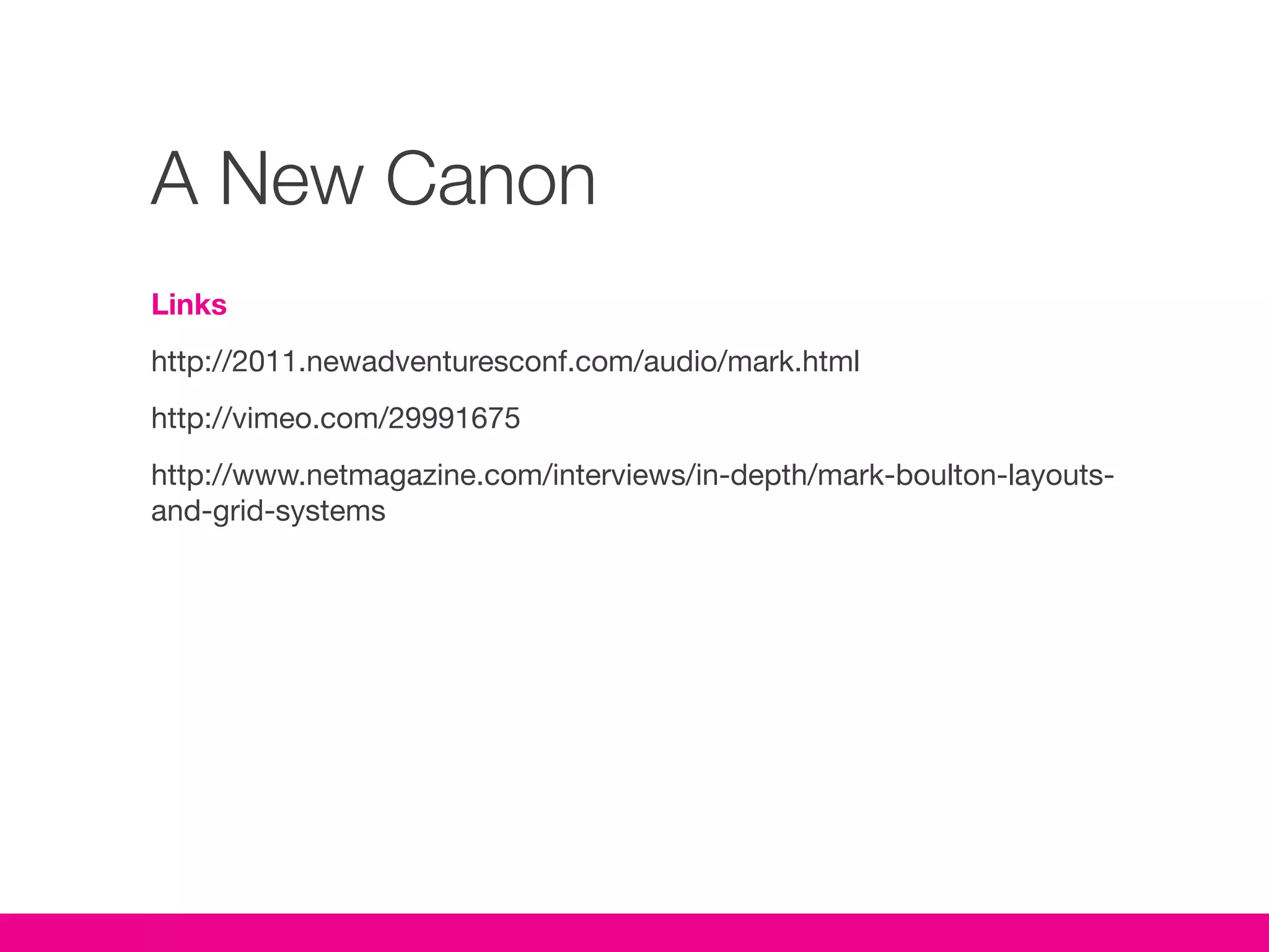 A New Canon
Links
http://2011.newadventuresconf.com/audio/mark.html
http://vimeo.com/29991675
http://www.netmagazine.com/interviews/in-depth/mark-boulton-layouts-
and-grid-systems
 