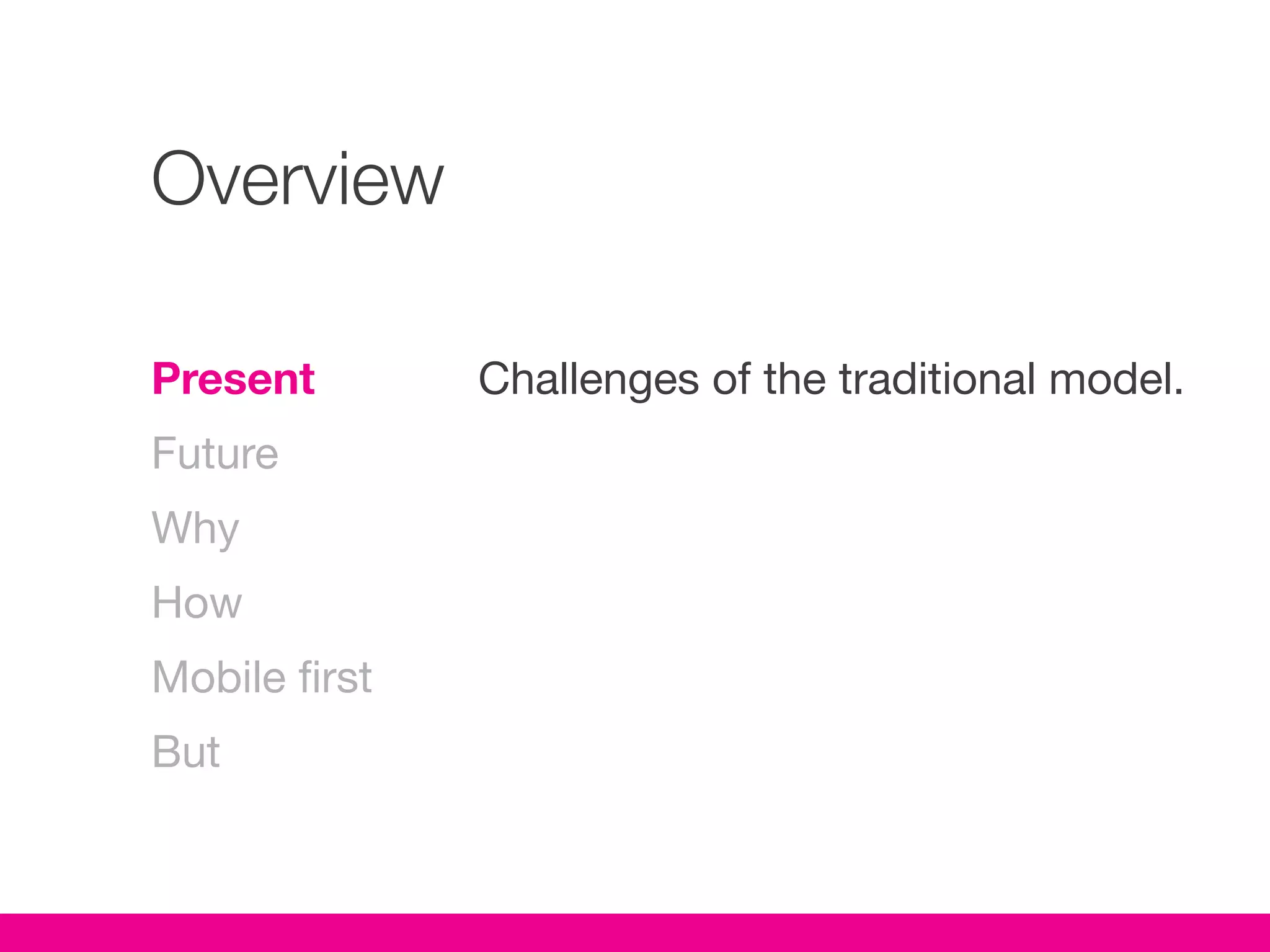 Overview

Present        Challenges of the traditional model.
Future
Why
How
Mobile first
But
 