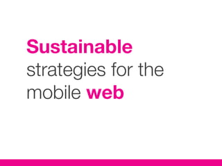 Sustainable
strategies for the
mobile web
 