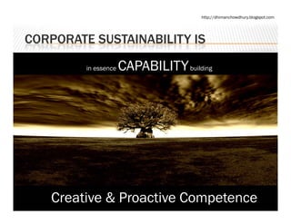 http://dhimanchowdhury.blogspot.com




CORPORATE SUSTAINABILITY IS

         in essence   CAPABILITY building




   Creative & Proactive Competence
 