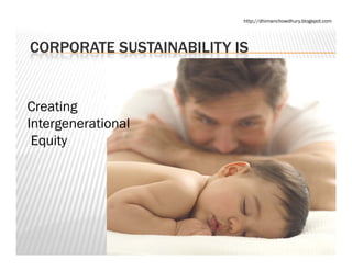 http://dhimanchowdhury.blogspot.com




CORPORATE SUSTAINABILITY IS


Creating
Intergenerational
 Equity
 