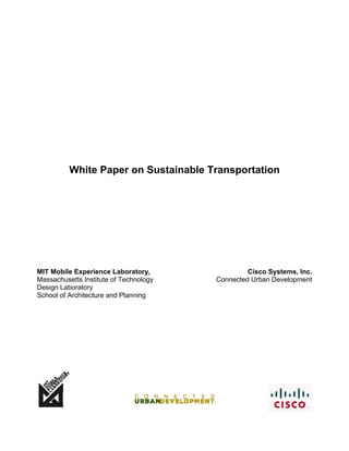 White Paper on Sustainable Transportation




MIT Mobile Experience Laboratory,                Cisco Systems, Inc.
Massachusetts Institute of Technology   Connected Urban Development
Design Laboratory
School of Architecture and Planning
 