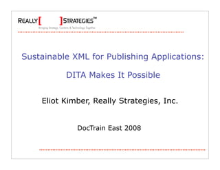 Sustainable XML for Publishing Applications:

          DITA Makes It Possible


    Eliot Kimber, Really Strategies, Inc.


             DocTrain East 2008
 