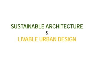 SUSTAINABLE ARCHITECTURE
           &
  LIVABLE URBAN DESIGN
 