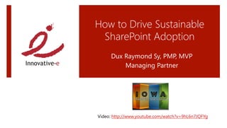 How to Drive Sustainable
SharePoint Adoption 
Dux Raymond Sy, PMP, MVP
Managing Partner
Video: http://www.youtube.com/watch?v=9hL6n7JQFYg 
 