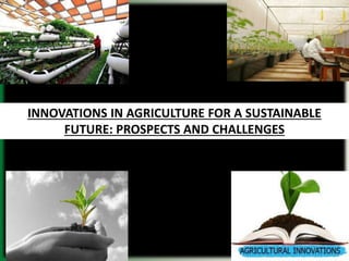 INNOVATIONS IN AGRICULTURE FOR A SUSTAINABLE
FUTURE: PROSPECTS AND CHALLENGES
 