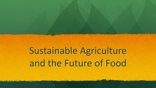 Sustainable Agriculture
and the Future of Food
 
