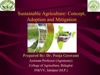 Sustainable Agriculture: Concept,
Adoption and Mitigation
Prepared By: Dr. Pooja Goswami
Assistant Professor (Agronomy)
College of Agriculture, Balaghat
JNKVV, Jabalpur (M.P.)
 