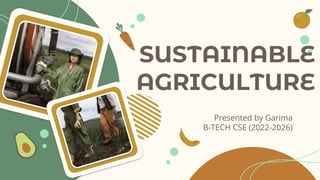 SUSTAINABLE
AGRICULTURE
Presented by Garima
B-TECH CSE (2022-2026)
 