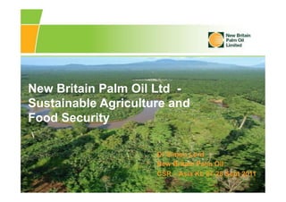 New Britain Palm Oil Ltd -
Sustainable Agriculture and
Food Security
Dr Simon Lord
New Britain Palm Oil
CSR – Asia KL 27-28 Sept 2011
 