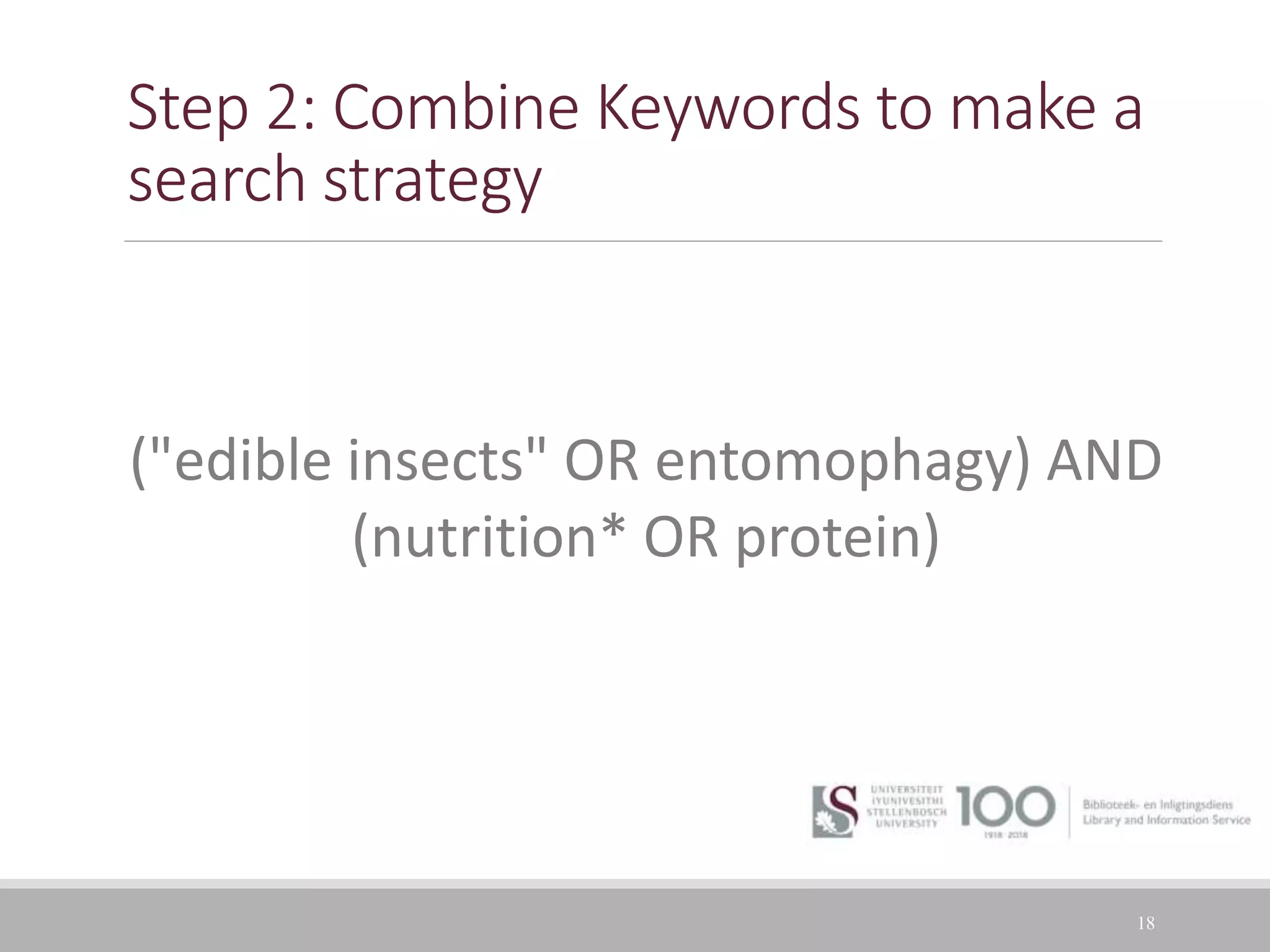 Step 2: Combine Keywords to make a
search strategy
18
("edible insects" OR entomophagy) AND
(nutrition* OR protein)
 
