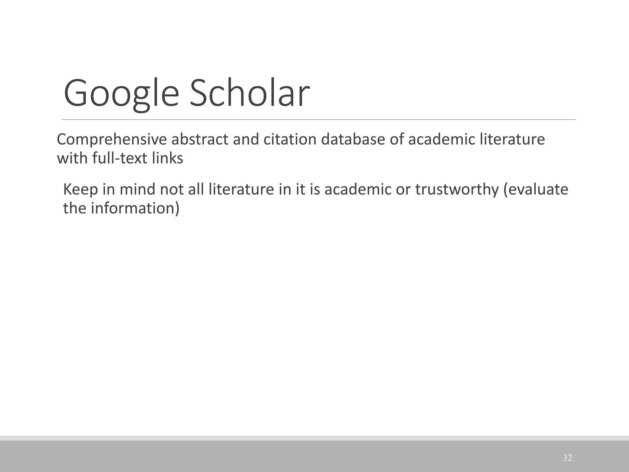 Google Scholar
Comprehensive abstract and citation database of academic literature
with full-text links
Keep in mind not all literature in it is academic or trustworthy (evaluate
the information)
32
 