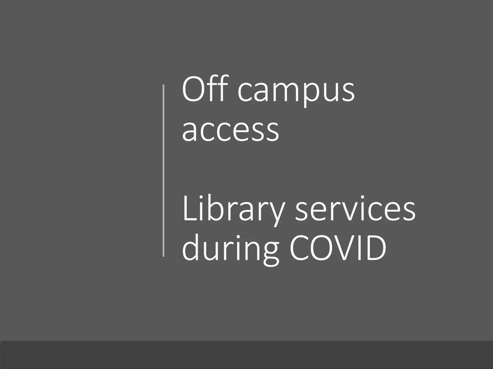 Off campus
access
Library services
during COVID
 