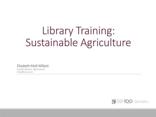 Library Training:
Sustainable Agriculture
ElizabethMoll-Willard
FacultyLibrarian:AgriSciences
emw@sun.ac.za
 