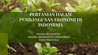 PERTANIAN DALAM
PEMBANGUNAN EKONOMI DI
INDONESIA
NAMA KELOMPOK :
DANIEL BRAMANTIO SIHOMBING
FIKRI PRAYOGA
 