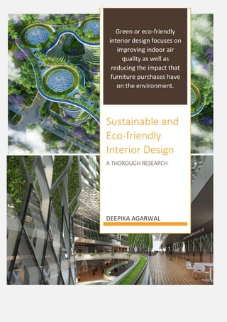Green or eco-friendly
interior design focuses on
improving indoor air
quality as well as
reducing the impact that
furniture purchases have
on the environment.
Sustainable and
Eco-friendly
Interior Design
A THOROUGH RESEARCH
DEEPIKA AGARWAL
 
