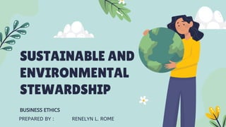 SUSTAINABLE AND
ENVIRONMENTAL
STEWARDSHIP
BUSINESS ETHICS
PREPARED BY : RENELYN L. ROME
 