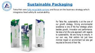Sustainable Packaging
Tetra Pak uses fully recyclable cartons and focus on the business strategy which
integrates food safety & sustainability.
 